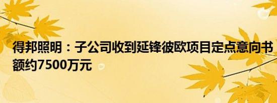 得邦照明：子公司收到延锋彼欧项目定点意向书，项目总金额约7500万元