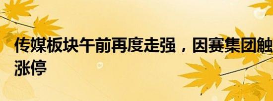 传媒板块午前再度走强，因赛集团触及20CM涨停