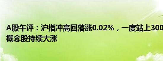 A股午评：沪指冲高回落涨0.02%，一度站上3000点，Sora概念股持续大涨