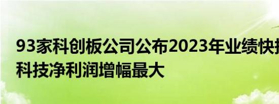 93家科创板公司公布2023年业绩快报，航亚科技净利润增幅最大