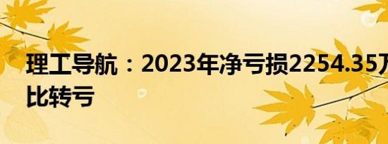 理工导航：2023年净亏损2254.35万元，同比转亏