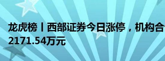 龙虎榜丨西部证券今日涨停，机构合计净卖出2171.54万元