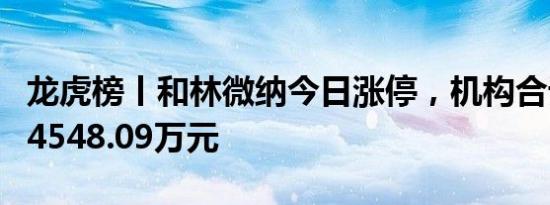 龙虎榜丨和林微纳今日涨停，机构合计净卖出4548.09万元