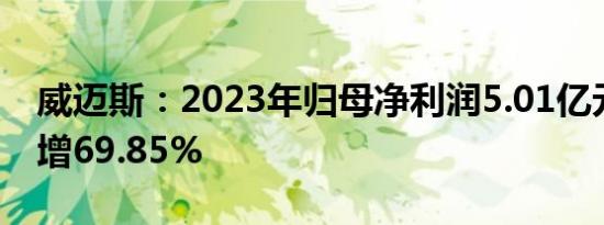 威迈斯：2023年归母净利润5.01亿元，同比增69.85%