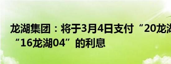 龙湖集团：将于3月4日支付“20龙湖04”和“16龙湖04”的利息