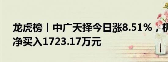 龙虎榜丨中广天择今日涨8.51%，机构合计净买入1723.17万元