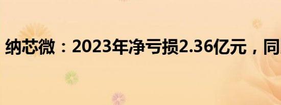 纳芯微：2023年净亏损2.36亿元，同比转亏