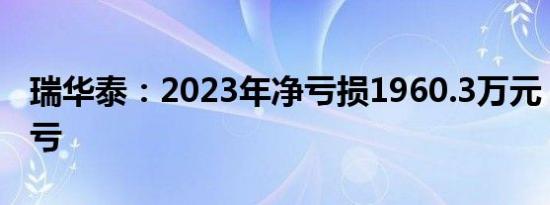 瑞华泰：2023年净亏损1960.3万元，同比转亏