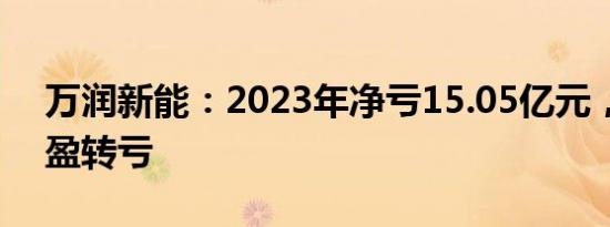 万润新能：2023年净亏15.05亿元，同比由盈转亏