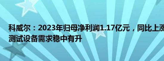 科威尔：2023年归母净利润1.17亿元，同比上涨88.81%，测试设备需求稳中有升