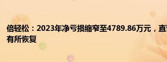 倍轻松：2023年净亏损缩窄至4789.86万元，直营门店销售有所恢复