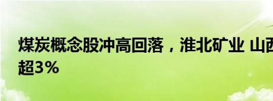 煤炭概念股冲高回落，淮北矿业 山西焦煤跌超3%