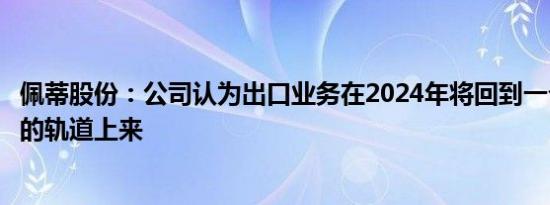 佩蒂股份：公司认为出口业务在2024年将回到一个正常发展的轨道上来