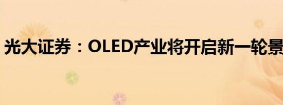 光大证券：OLED产业将开启新一轮景气周期