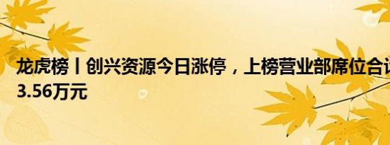 龙虎榜丨创兴资源今日涨停，上榜营业部席位合计净买入403.56万元