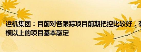 运机集团：目前对各跟踪项目前期把控比较好，有2个3亿规模以上的项目基本敲定