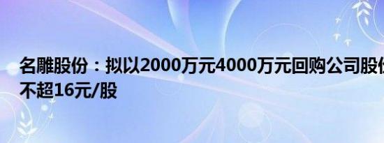 名雕股份：拟以2000万元4000万元回购公司股份，回购价不超16元/股