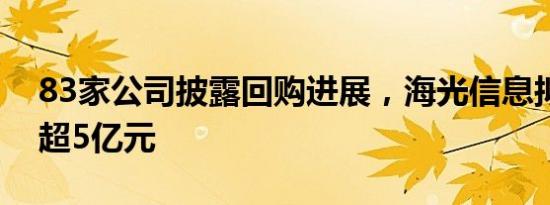 83家公司披露回购进展，海光信息拟回购不超5亿元