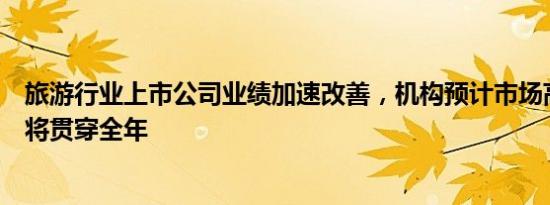 旅游行业上市公司业绩加速改善，机构预计市场高景气度或将贯穿全年