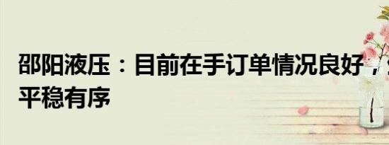 邵阳液压：目前在手订单情况良好，生产状态平稳有序