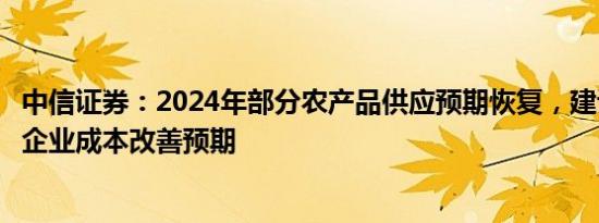 中信证券：2024年部分农产品供应预期恢复，建议关注相关企业成本改善预期