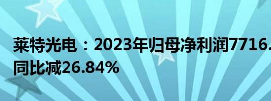 莱特光电：2023年归母净利润7716.23万元，同比减26.84%