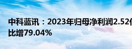 中科蓝讯：2023年归母净利润2.52亿元，同比增79.04%