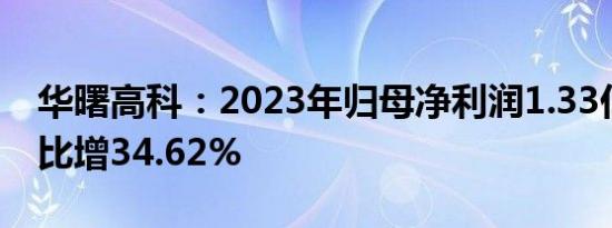 华曙高科：2023年归母净利润1.33亿元，同比增34.62%