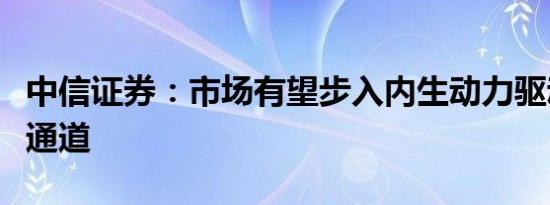 中信证券：市场有望步入内生动力驱动的修复通道