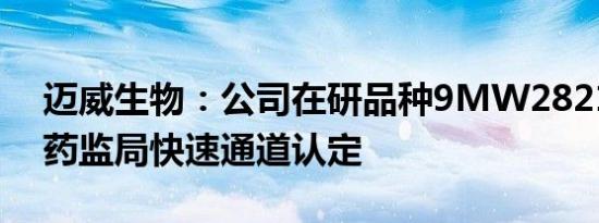 迈威生物：公司在研品种9MW2821获美国药监局快速通道认定