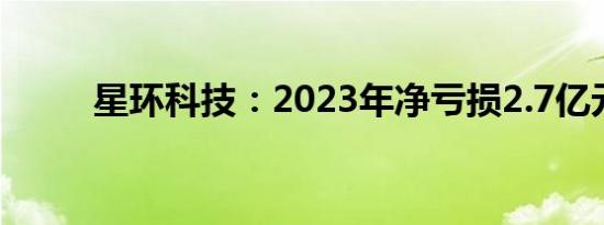 星环科技：2023年净亏损2.7亿元