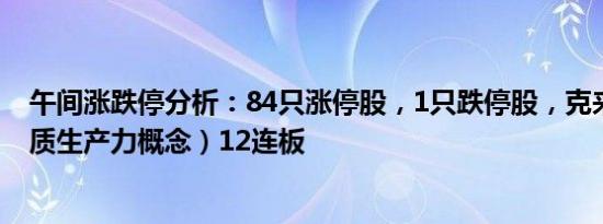 午间涨跌停分析：84只涨停股，1只跌停股，克来机电（新质生产力概念）12连板