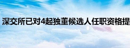 深交所已对4起独董候选人任职资格提出异议