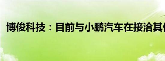 博俊科技：目前与小鹏汽车在接洽其他项目