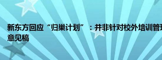 新东方回应“归巢计划”：并非针对校外培训管理条例征求意见稿