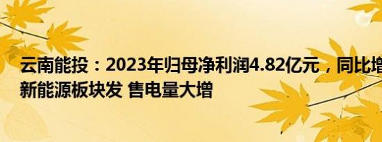 云南能投：2023年归母净利润4.82亿元，同比增65.19%，新能源板块发 售电量大增