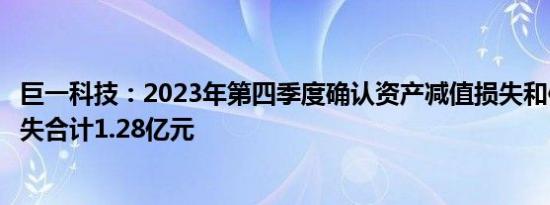 巨一科技：2023年第四季度确认资产减值损失和信用减值损失合计1.28亿元