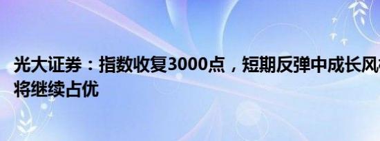 光大证券：指数收复3000点，短期反弹中成长风格和中小盘将继续占优