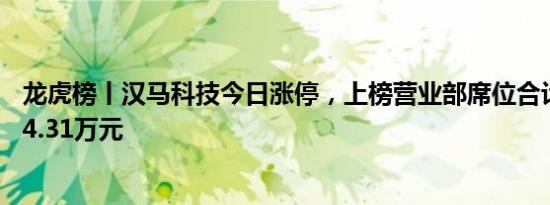 龙虎榜丨汉马科技今日涨停，上榜营业部席位合计净卖出454.31万元