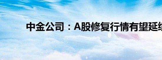 中金公司：A股修复行情有望延续