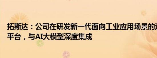 拓斯达：公司在研发新一代面向工业应用场景的运动控制器平台，与AI大模型深度集成