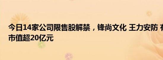 今日14家公司限售股解禁，锋尚文化 王力安防 有研硅解禁市值超20亿元