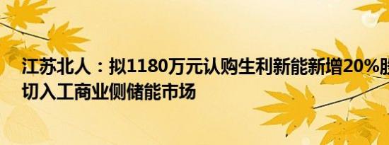 江苏北人：拟1180万元认购生利新能新增20%股权，快速切入工商业侧储能市场