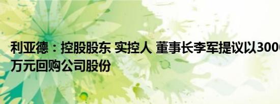 利亚德：控股股东 实控人 董事长李军提议以3000万元6000万元回购公司股份