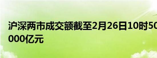 沪深两市成交额截至2月26日10时50分突破5000亿元