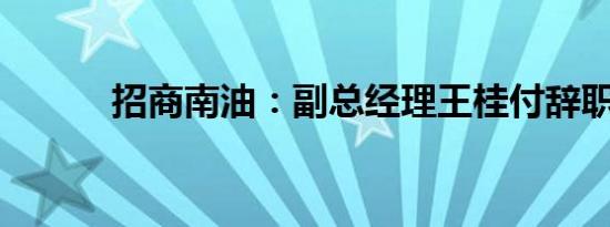 招商南油：副总经理王桂付辞职