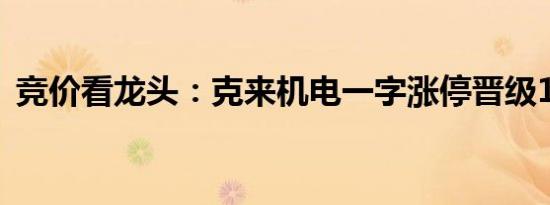 竞价看龙头：克来机电一字涨停晋级12连板