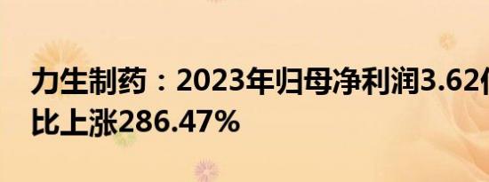 力生制药：2023年归母净利润3.62亿元，同比上涨286.47%