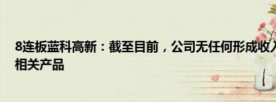 8连板蓝科高新：截至目前，公司无任何形成收入的氢能源相关产品