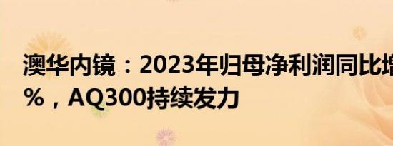 澳华内镜：2023年归母净利润同比增166.93%，AQ300持续发力